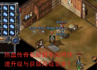 热血传奇私服新手如何快速升级与获取高级装备? 热血传奇私服新手如何快速升级与获取高级装备?
