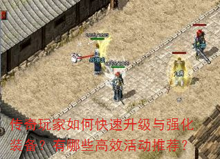 传奇玩家如何快速升级与强化装备?有哪些高效活动推荐? 传奇玩家如何快速升级与强化装备?有哪些高效活动推荐?