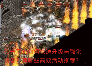 传奇玩家如何快速升级与强化装备?有哪些高效活动推荐? 传奇玩家如何快速升级与强化装备?有哪些高效活动推荐?