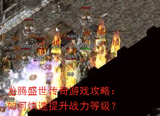 龙腾盛世传奇游戏攻略:如何快速提升战力等级? 龙腾盛世传奇游戏攻略:如何快速提升战力等级?