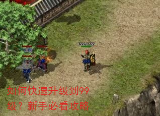 如何快速升级到99级?新手必看攻略 如何快速升级到99级?新手必看攻略
