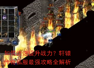 如何快速提升战力?轩辕传奇私服最强攻略全解析 如何快速提升战力?轩辕传奇私服最强攻略全解析