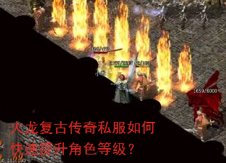 火龙复古传奇私服如何快速提升角色等级? 火龙复古传奇私服如何快速提升角色等级?