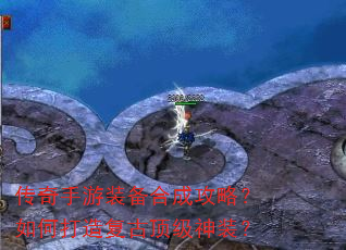 传奇手游装备合成攻略?如何打造复古顶级神装? 传奇手游装备合成攻略?如何打造复古顶级神装?