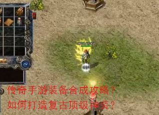 传奇手游装备合成攻略?如何打造复古顶级神装? 传奇手游装备合成攻略?如何打造复古顶级神装?