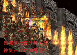 如何快速提升烈火战神复古传奇的等级? 如何快速提升烈火战神复古传奇的等级?