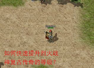 如何快速提升烈火战神复古传奇的等级? 如何快速提升烈火战神复古传奇的等级?