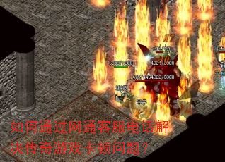 如何通过网通客服电话解决传奇游戏卡顿问题? 如何通过网通客服电话解决传奇游戏卡顿问题?