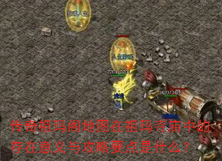 传奇祖玛阁地图在祖玛寺庙中的存在意义与攻略要点是什么? 传奇祖玛阁地图在祖玛寺庙中的存在意义与攻略要点是什么?