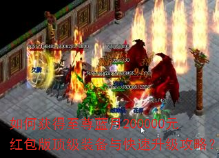 如何获得至尊蓝月200000元红包版顶级装备与快速升级攻略? 如何获得至尊蓝月200000元红包版顶级装备与快速升级攻略?