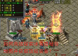 如何高效探索冰雪隐秘谷地图并获取顶级装备? 如何高效探索冰雪隐秘谷地图并获取顶级装备?