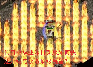 传奇单职业昨日新服如何快速升级与获取顶级装备? 传奇单职业昨日新服如何快速升级与获取顶级装备?