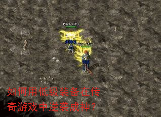 如何用低级装备在传奇游戏中逆袭成神? 如何用低级装备在传奇游戏中逆袭成神?