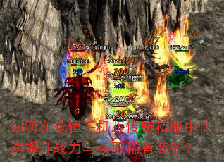 如何在永恒手机版传奇私服中快速提升战力与获取稀有装备? 如何在永恒手机版传奇私服中快速提升战力与获取稀有装备?
