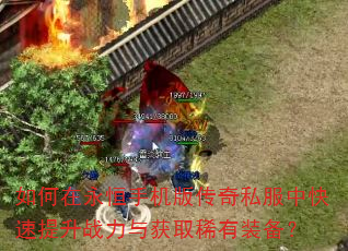 如何在永恒手机版传奇私服中快速提升战力与获取稀有装备? 如何在永恒手机版传奇私服中快速提升战力与获取稀有装备?