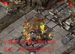 半兽勇士能爆出哪些顶级装备?如何高效挑战它? 半兽勇士能爆出哪些顶级装备?如何高效挑战它?