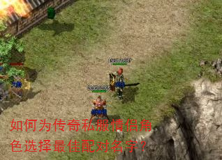 如何为传奇私服情侣角色选择最佳配对名字? 如何为传奇私服情侣角色选择最佳配对名字?