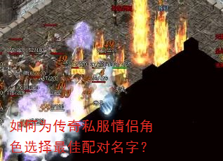 如何为传奇私服情侣角色选择最佳配对名字? 如何为传奇私服情侣角色选择最佳配对名字?
