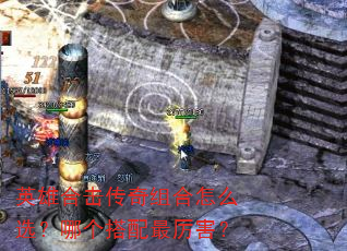 英雄合击传奇组合怎么选?哪个搭配最厉害? 英雄合击传奇组合怎么选?哪个搭配最厉害?