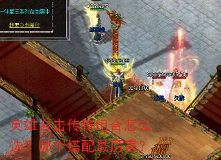 英雄合击传奇组合怎么选?哪个搭配最厉害? 英雄合击传奇组合怎么选?哪个搭配最厉害?