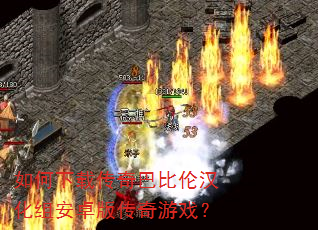 如何下载传奇巴比伦汉化组安卓版传奇游戏? 如何下载传奇巴比伦汉化组安卓版传奇游戏?