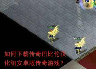 如何下载传奇巴比伦汉化组安卓版传奇游戏? 如何下载传奇巴比伦汉化组安卓版传奇游戏?