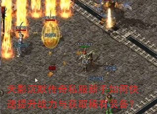 天影沉默传奇私服新手如何快速提升战力与获取稀有装备? 天影沉默传奇私服新手如何快速提升战力与获取稀有装备?