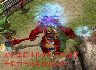 新开单职业传奇如何快速提升战力与获取稀有装备? 新开单职业传奇如何快速提升战力与获取稀有装备?