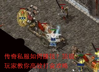 传奇私服如何赚钱?顶级玩家教你高效打金攻略 传奇私服如何赚钱?顶级玩家教你高效打金攻略