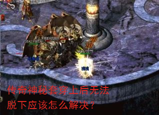 传奇神秘套穿上后无法脱下应该怎么解决? 传奇神秘套穿上后无法脱下应该怎么解决?