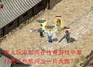 散人玩家如何在传奇游戏中单打独斗也能闯出一片天地? 散人玩家如何在传奇游戏中单打独斗也能闯出一片天地?