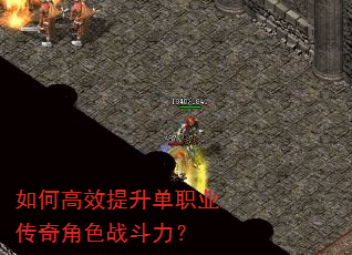 如何高效提升单职业传奇角色战斗力? 如何高效提升单职业传奇角色战斗力?