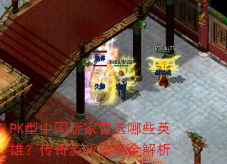 PK型中国玩家首选哪些英雄?传奇游戏攻略全解析 PK型中国玩家首选哪些英雄?传奇游戏攻略全解析