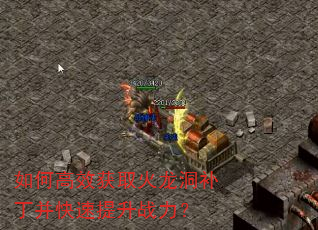 如何高效获取火龙洞补丁并快速提升战力? 如何高效获取火龙洞补丁并快速提升战力?