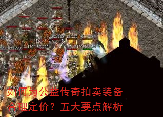 如何为公益传奇拍卖装备合理定价?五大要点解析 如何为公益传奇拍卖装备合理定价?五大要点解析