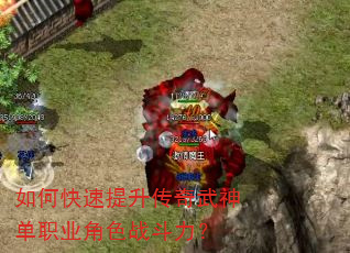 如何快速提升传奇武神单职业角色战斗力? 如何快速提升传奇武神单职业角色战斗力?