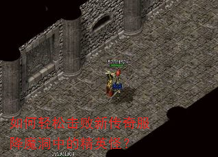 如何轻松击败新传奇服降魔洞中的精英怪? 如何轻松击败新传奇服降魔洞中的精英怪?