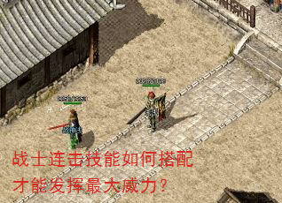 战士连击技能如何搭配才能发挥最大威力? 战士连击技能如何搭配才能发挥最大威力?