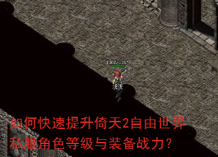 如何快速提升倚天2自由世界私服角色等级与装备战力? 如何快速提升倚天2自由世界私服角色等级与装备战力?