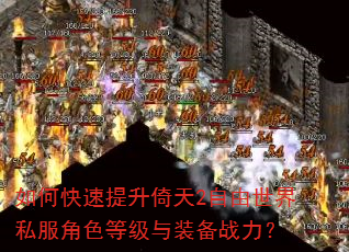 如何快速提升倚天2自由世界私服角色等级与装备战力? 如何快速提升倚天2自由世界私服角色等级与装备战力?