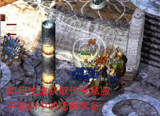 如何快速获取传奇私服主题曲中的隐藏装备? 如何快速获取传奇私服主题曲中的隐藏装备?