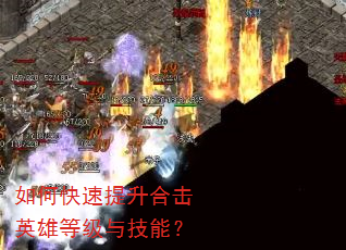 如何快速提升合击英雄等级与技能? 如何快速提升合击英雄等级与技能?