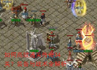 如何高效通关传奇34关?装备与战术全解析 如何高效通关传奇34关?装备与战术全解析