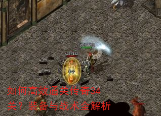 如何高效通关传奇34关?装备与战术全解析 如何高效通关传奇34关?装备与战术全解析