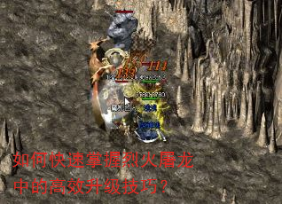 如何快速掌握烈火屠龙中的高效升级技巧? 如何快速掌握烈火屠龙中的高效升级技巧?