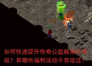 如何快速提升传奇公益服角色等级?有哪些福利活动不容错过? 如何快速提升传奇公益服角色等级?有哪些福利活动不容错过?