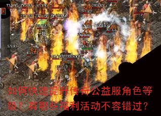如何快速提升传奇公益服角色等级?有哪些福利活动不容错过? 如何快速提升传奇公益服角色等级?有哪些福利活动不容错过?
