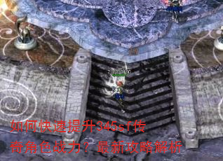 如何快速提升345sf传奇角色战力?最新攻略解析 如何快速提升345sf传奇角色战力?最新攻略解析