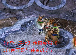 如何快速提升传奇私服185角色等级与装备战力? 如何快速提升传奇私服185角色等级与装备战力?