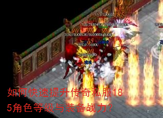 如何快速提升传奇私服185角色等级与装备战力? 如何快速提升传奇私服185角色等级与装备战力?